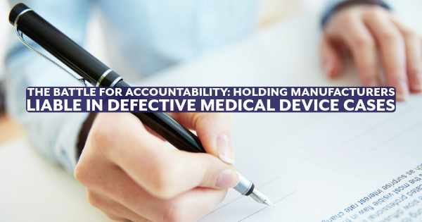 The Battle for Accountability: Holding Manufacturers Liable in Defective Medical Device Cases
