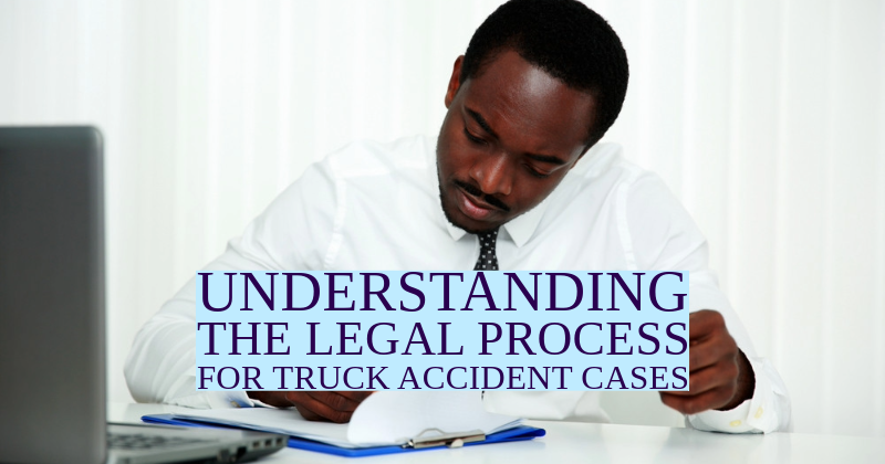 Understanding the Legal Process for Truck Accident Cases