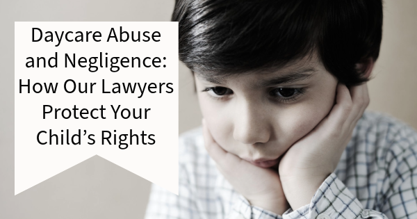 Daycare Abuse and Negligence: How Our Lawyers Protect Your Child’s Rights