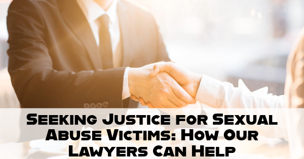 Seeking Justice for Sexual Abuse Victims: How Our Lawyers Can Help