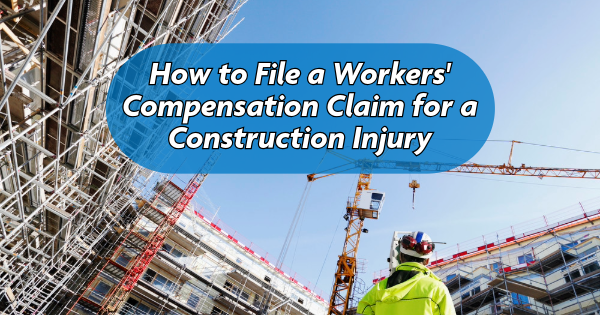 How to File a Workers’ Compensation Claim for a Construction Injury